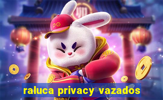 raluca privacy vazados